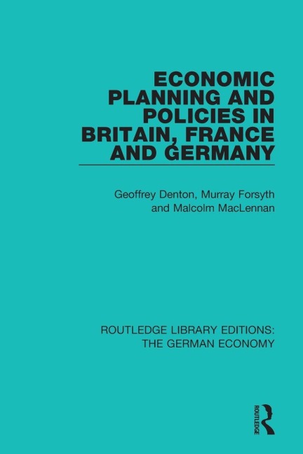 Economic Planning and Policies in Britain, France and Germany - Geoffrey Denton, Murray Forsyth, Malcolm Maclennan