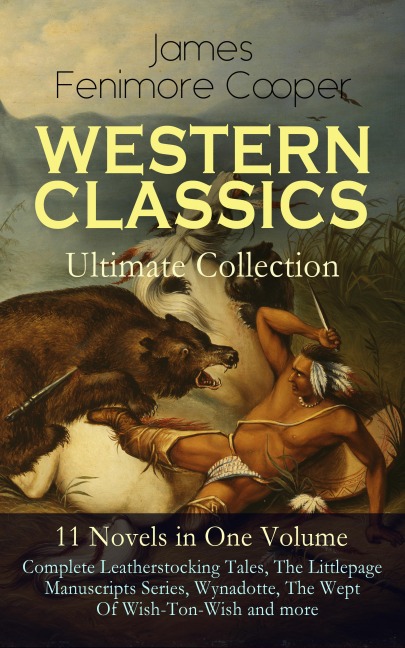WESTERN CLASSICS Ultimate Collection - 11 Novels in One Volume: Complete Leatherstocking Tales, The Littlepage Manuscripts Series, Wynadotte, The Wept Of Wish-Ton-Wish and more - James Fenimore Cooper