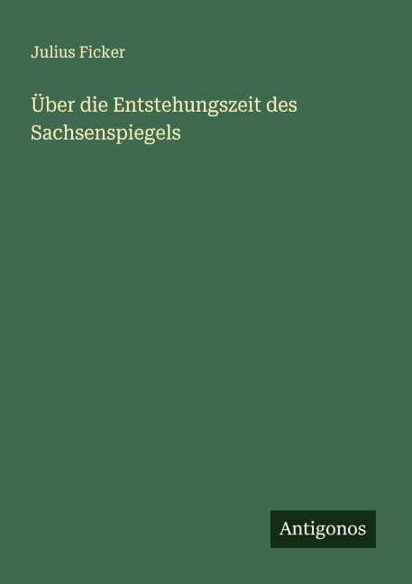 Über die Entstehungszeit des Sachsenspiegels - Julius Ficker