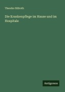 Cover-Bild zum Titel 'Die Krankenpflege im Hause und im Hospitale' von 'Theodor Billroth'