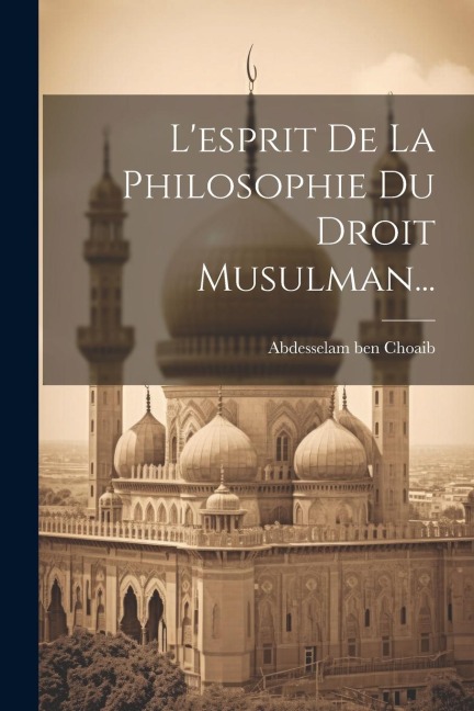 L'esprit De La Philosophie Du Droit Musulman... - Abdesselam Ben Choaib