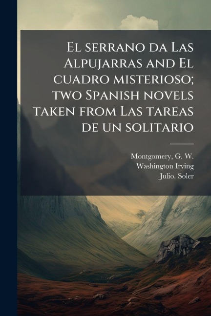 El serrano da Las Alpujarras and El cuadro misterioso; two Spanish novels taken from Las tareas de un solitario - Washington Irving, Julio. Soler