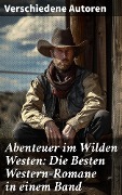 Abenteuer im Wilden Westen: Die Besten Western-Romane in einem Band - Friedrich Gerstäcker, Balduin Möllhausen, Ann Stephens, Karl May, Charles Sealsfield