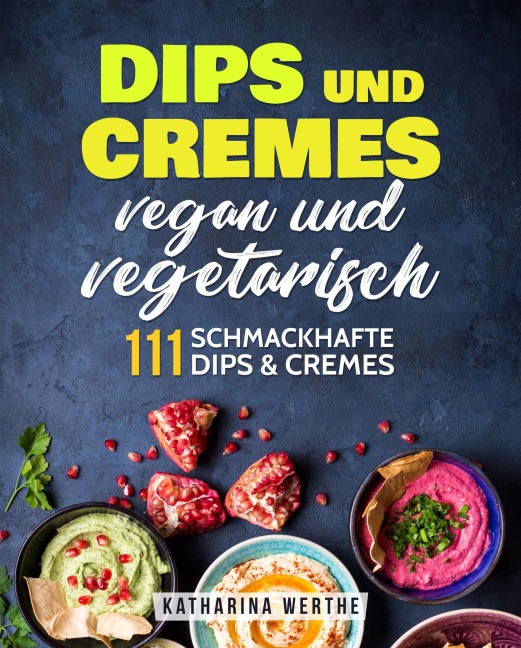 Dips und Cremes - vegan und vegetarisch: 111 schmackhafte Dips & Cremes - Katharina Werthe