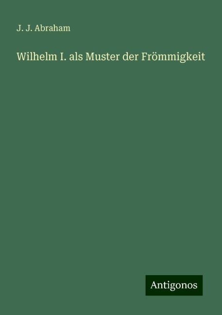 Wilhelm I. als Muster der Frömmigkeit - J. J. Abraham