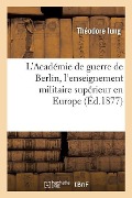 L'Académie de Guerre de Berlin, l'Enseignement Militaire Supérieur En Europe - Théodore Iung