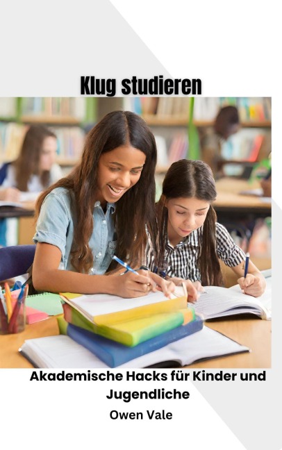 Klug lernen: Akademische Hacks für Kinder und Jugendliche - Owen Vale