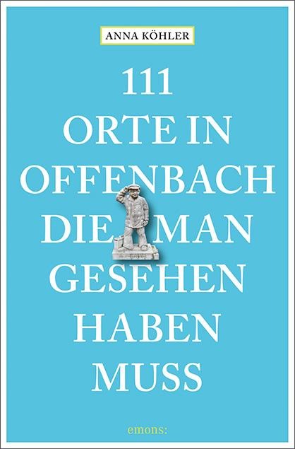 111 Orte in Offenbach, die man gesehen haben muss - Anna Köhler