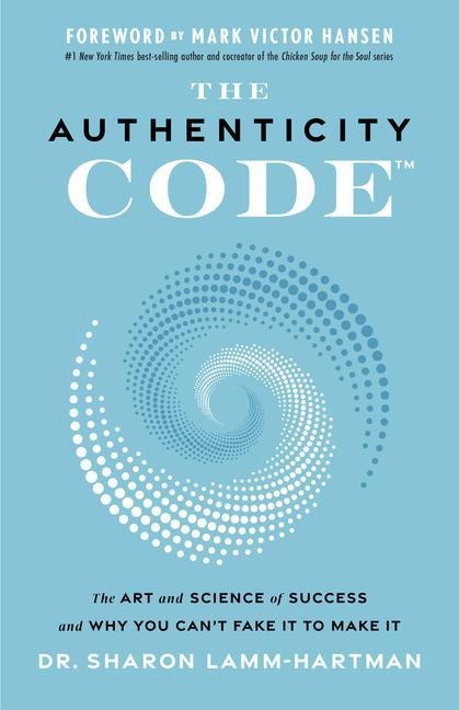The Authenticity Code: The Art and Science of Success and Why You Can't Fake It to Make It - Sharon Lamm-Hartman
