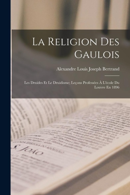 La Religion Des Gaulois - Alexandre Louis Joseph Bertrand