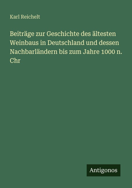 Beiträge zur Geschichte des ältesten Weinbaus in Deutschland und dessen Nachbarländern bis zum Jahre 1000 n. Chr - Karl Reichelt