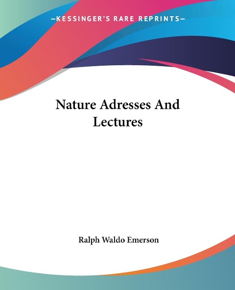 Nature Adresses And Lectures - Ralph Waldo Emerson