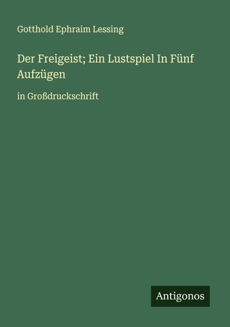 Der Freigeist; Ein Lustspiel In Fünf Aufzügen - Gotthold Ephraim Lessing