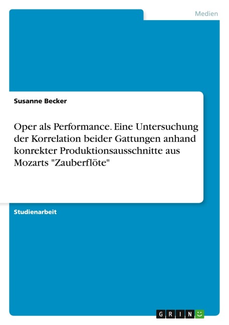 Oper als Performance. Eine Untersuchung der Korrelation beider Gattungen anhand konrekter Produktionsausschnitte aus Mozarts "Zauberflöte" - Susanne Becker