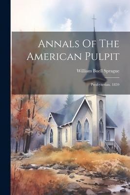 Annals Of The American Pulpit: Presbyterian. 1859 - William Buell Sprague