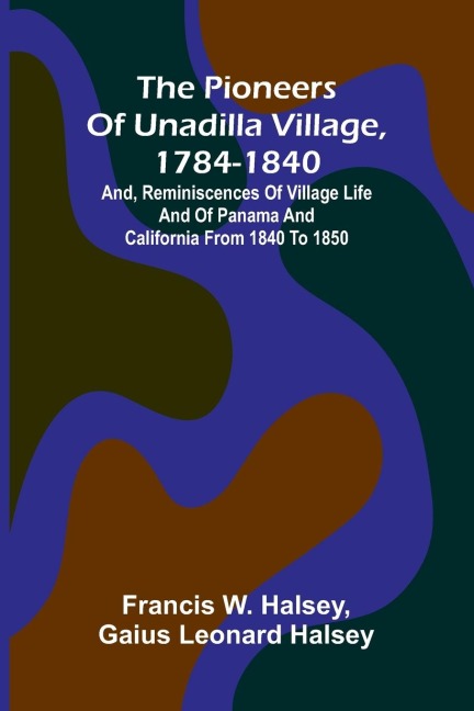 The pioneers of Unadilla village, 1784-1840 - Francis W. Halsey, Gaius Leonard Halsey
