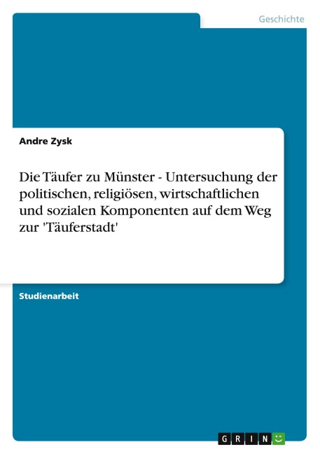 Die Täufer zu Münster - Untersuchung der politischen, religiösen, wirtschaftlichen und  sozialen Komponenten auf dem Weg zur 'Täuferstadt' - Andre Zysk