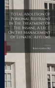 Cover-Bild zum Titel 'Total Abolition Of Personal Restraint In The Treatment Of The Insane, A Lect. On The Management Of Lunatic Asylums' von 'Robert Gardiner Hill'