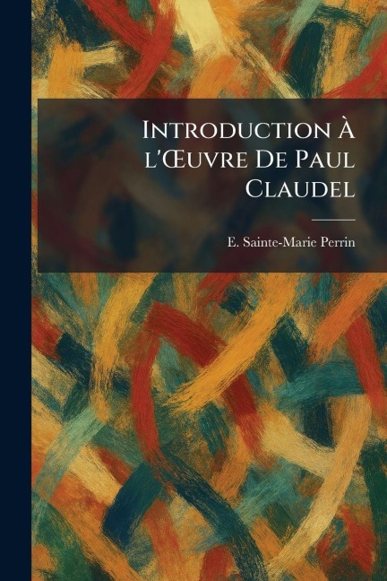 Introduction Ã l'Å'uvre De Paul Claudel - E. Sainte-Marie Perrin
