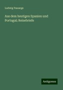 Aus dem heutigen Spanien und Portugal; Reisebriefe - Ludwig Passarge