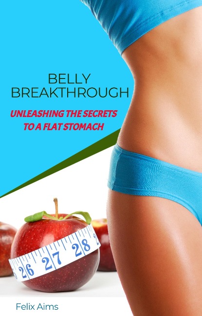 Belly Breakthrough - Unleashing The Secrets To A Flat Stomach - Felix Aims