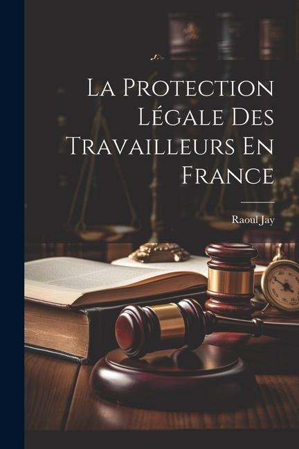 La Protection Légale Des Travailleurs En France - Raoul Jay