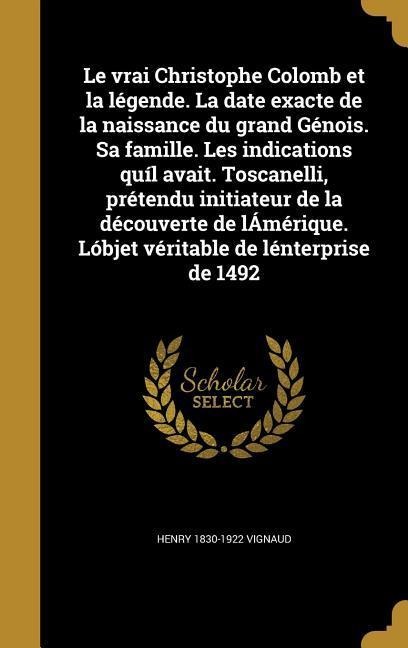 Le vrai Christophe Colomb et la légende. La date exacte de la naissance du grand Génois. Sa famille. Les indications quíl avait. Toscanelli, prétendu initiateur de la découverte de lÁmérique. Lóbjet véritable de lénterprise de 1492 - Henry Vignaud