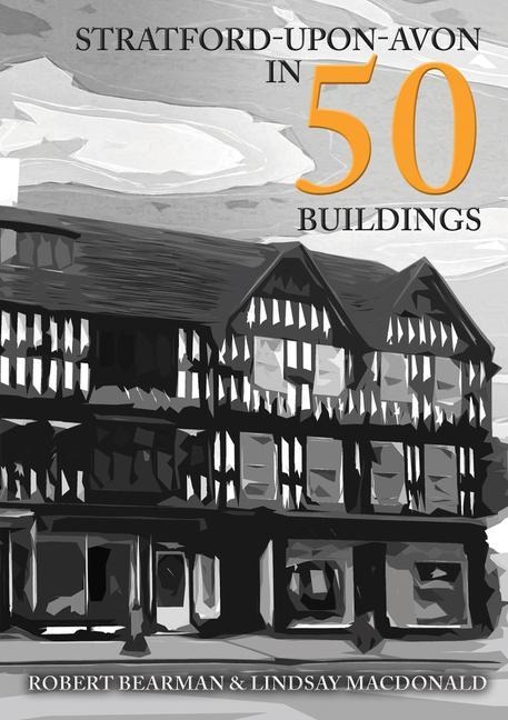 Stratford-Upon-Avon in 50 Buildings - Robert Bearman, Lindsay MacDonald