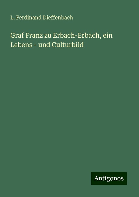 Graf Franz zu Erbach-Erbach, ein Lebens - und Culturbild - L. Ferdinand Dieffenbach