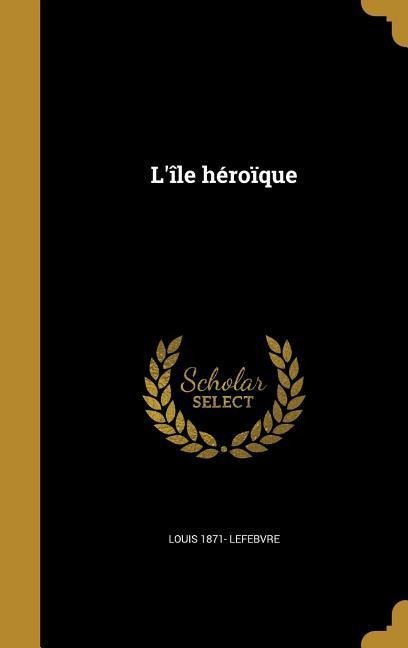 L'île héroïque - Louis Lefebvre