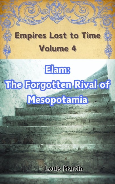 Elam: The Forgotten Rival of Mesopotamia (Empires Lost to Time, #4) - Louis Martin