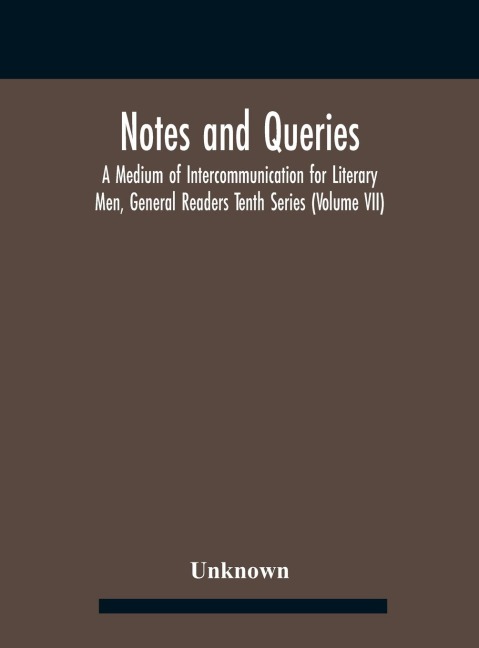 Notes And Queries; A Medium Of Intercommunication For Literary Men, General Readers Tenth Series (Volume Vii) - Unknown
