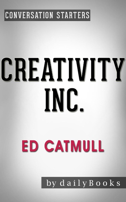 Creativity Inc.: by Ed Catmull | Conversation Starters (Daily Books) - Daily Books