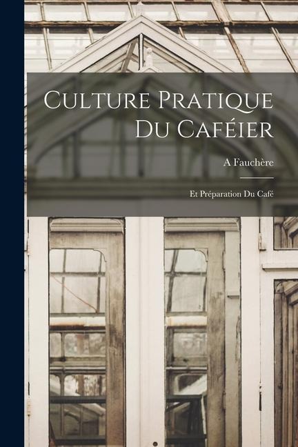 Culture Pratique Du Caféier: Et Préparation Du Café - A. Fauchère