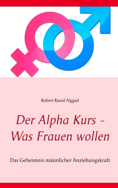 Der Alpha Kurs - Was Frauen wollen - Robert Raoul Alggad