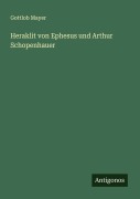 Cover-Bild zum Titel 'Heraklit von Ephesus und Arthur Schopenhauer' von 'Gottlob Mayer'