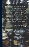Cover-Bild zum Titel 'Il Giuoco Incomparable Degli Scacchi Sviluppato Con Nuovo Metodo Per Condurre Chiunque Colla Maggiore Facilità Dai Primi Elementi Sino Alle Finezzi Pi' von 'Domenico Lorenzo Ponziani, Ercole Del Rio'