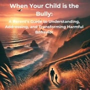 When Your Child is the Bully: A Parent's Guide to Understanding, Addressing, and Transforming Harmful Behavior - Tanya McKelvie