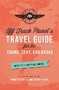 Off Track Planet's Travel Guide for the Young, Sexy, and Broke: Completely Revised and Updated - Off Track Planet