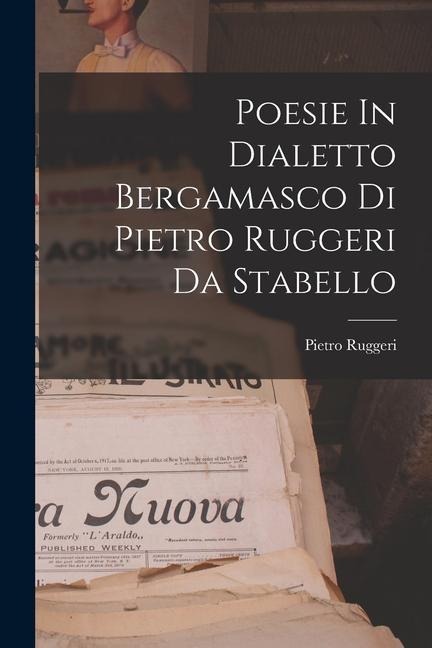 Poesie In Dialetto Bergamasco Di Pietro Ruggeri Da Stabello - Pietro Ruggeri