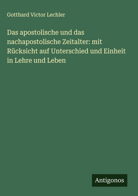 Das apostolische und das nachapostolische Zeitalter: mit Rücksicht auf Unterschied und Einheit in Lehre und Leben - Gotthard Victor Lechler