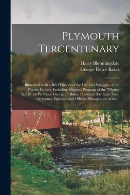 Plymouth Tercentenary: Illustrated With a Brief History of the Life and Struggles of the Pilgrim Fathers, Including Original Program of the " - Harry Bloomingdale, George Pierce Baker