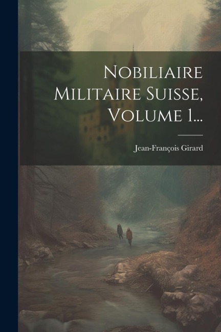 Nobiliaire Militaire Suisse, Volume 1... - Jean-François Girard (Abbé)