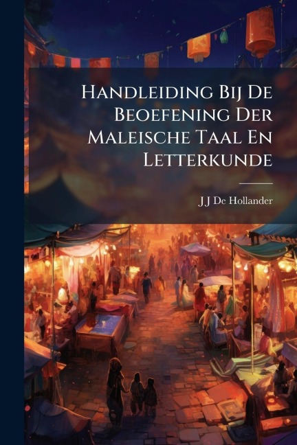 Handleiding Bij De Beoefening Der Maleische Taal En Letterkunde - J J de Hollander