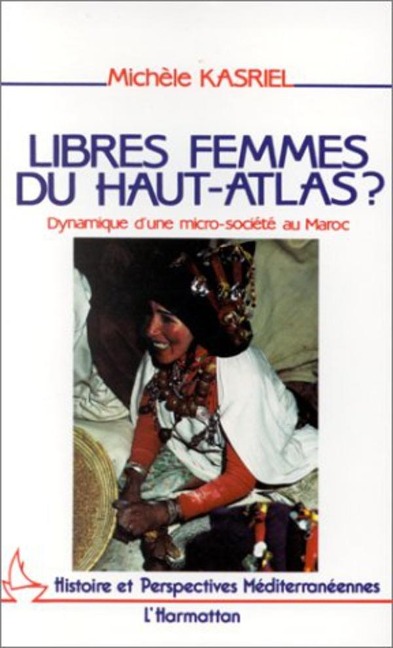 Libres femmes du Haut-Atlas - Dynamique d'une micro-société au Maroc - Kasriel
