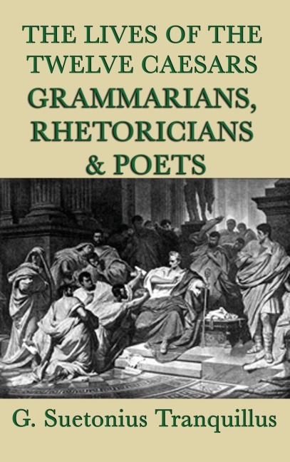 The Lives of the Twelve Caesars -Grammarians, Rhetoricians and Poets- - G. Suetonius Tranquillus