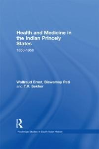 Health and Medicine in the Indian Princely States - Waltraud Ernst, T. V. Sekher, Biswamoy Pati