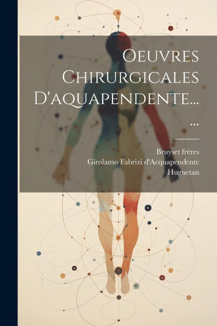 Oeuvres Chirurgicales D'aquapendente...... - Girolamo Fabrizi D'Acquapendente, Huguetan, Bruyset Frères