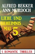 Liebe und Geheimnis mal 5: 5 Romantic Thriller - Alfred Bekker, Ann Murdoch