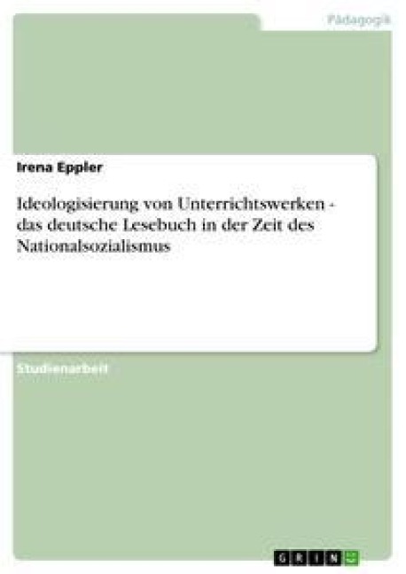 Ideologisierung von Unterrichtswerken - das deutsche Lesebuch in der Zeit des Nationalsozialismus - Irena Eppler